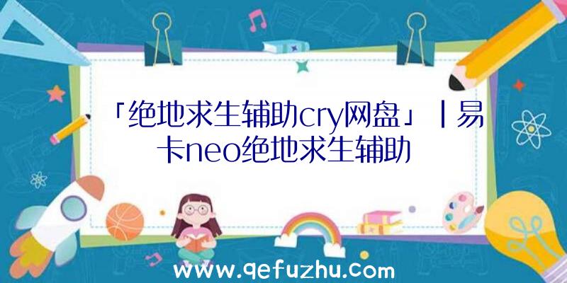 「绝地求生辅助cry网盘」|易卡neo绝地求生辅助